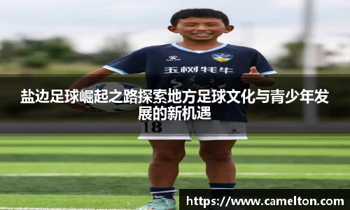 盐边足球崛起之路探索地方足球文化与青少年发展的新机遇