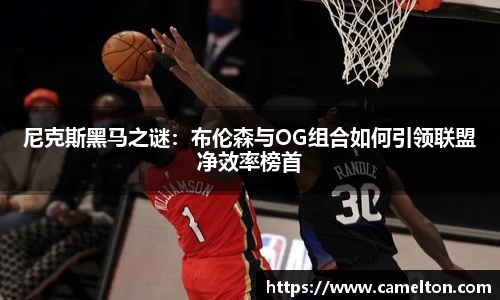 尼克斯黑马之谜：布伦森与OG组合如何引领联盟净效率榜首
