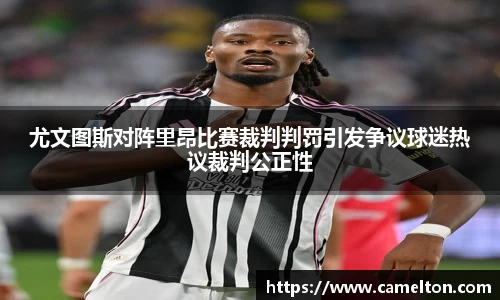 尤文图斯对阵里昂比赛裁判判罚引发争议球迷热议裁判公正性